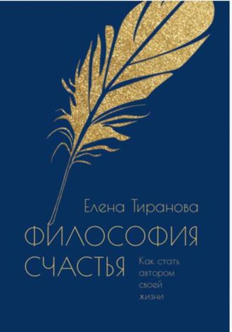 Елена Тиранова. Философия счастья. Как стать автором своей жизни