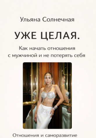 Ульяна Солнечная. Уже ЦЕЛАЯ. Как начать ОТНОШЕНИЯ с мужчиной и не потерять себя