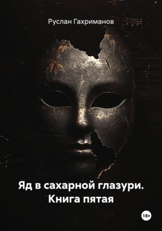 Руслан Агамагомедович Гахриманов. Яд в сахарной глазури. Книга пятая