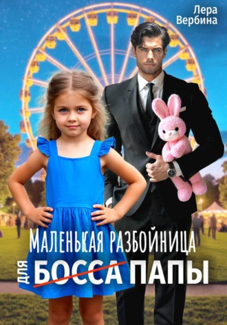 Лера Вербина. Маленькая разбойница для (босса) папы
