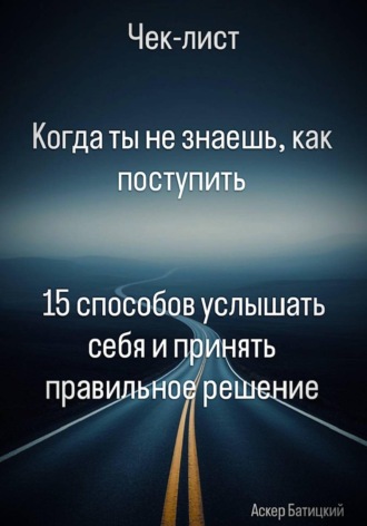 Аскер Батицкий. Когда ты не знаешь, как поступить  15 способов услышать себя и принять правильное решение