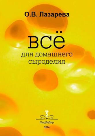 Ольга Лазарева. Все о сыроделии. Лучшие сыры мира своими руками