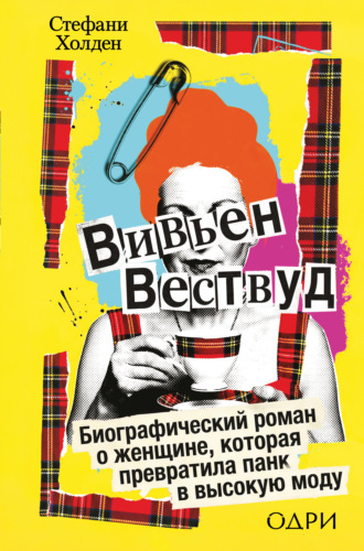 Стефани Холден. Вивьен Вествуд. Биографический роман о женщине, которая превратила панк в высокую моду