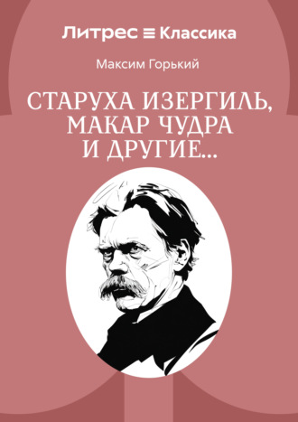 Максим Горький. Старуха Изергиль, Макар Чудра и другие…