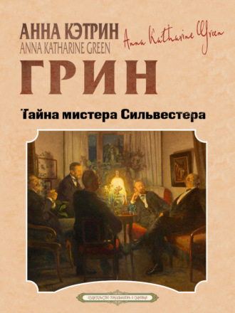 Анна Кэтрин Грин. Тайна мистера Сильвестера
