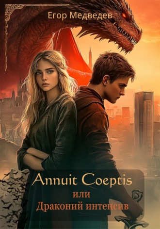 Егор Медведев. Annuit Coeptis или Драконий интенсив