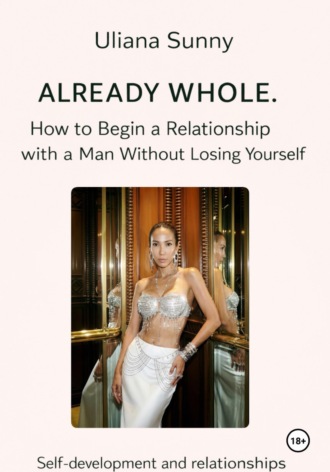 Ульяна Солнечная. Already WHOLE. How to Begin a Relationship with a Man Without Losing Yourself