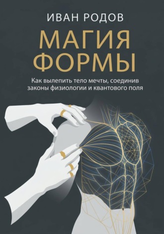 Магия Формы: Как вылепить тело мечты, соединив законы физиологии и квантового поля. 