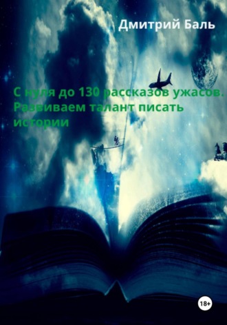 Дмитрий Баль. С нуля до 130 рассказов ужасов. Развиваем талант писать истории