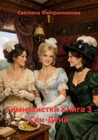 Светлана Файзрахманова. Гимназистки Книга 3 Сен-Дени