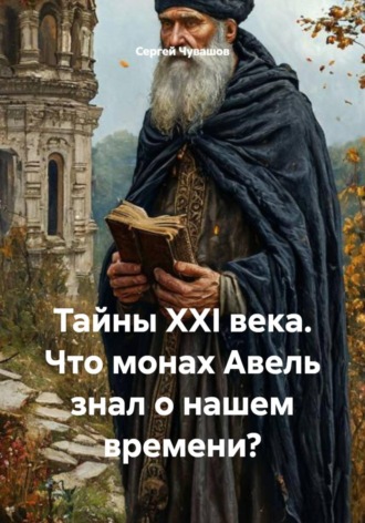Сергей Чувашов. Тайны XXI века. Что монах Авель знал о нашем времени?