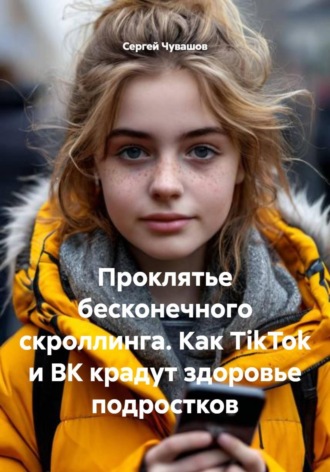 Сергей Чувашов. Проклятье бесконечного скроллинга. Как TikTok и ВК крадут здоровье подростков