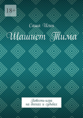 Саша Игин. Шашист Тима. Повесть-игра на досках и судьбах