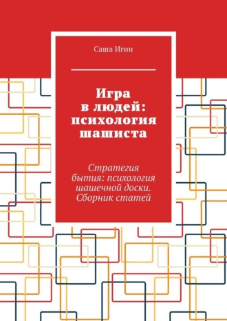 Саша Игин. Игра в людей: психология шашиста. Стратегия бытия: психология шашечной доски. Сборник статей