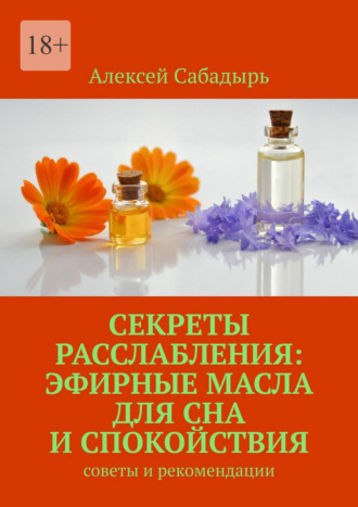 Алексей Сабадырь. Секреты расслабления: эфирные масла для сна и спокойствия. Cоветы и рекомендации