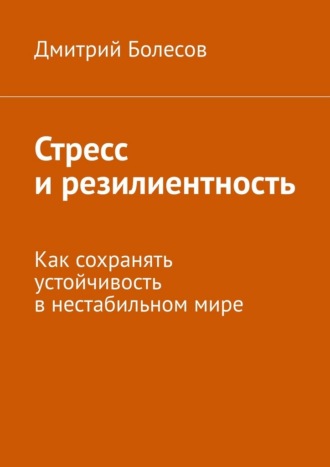 Дмитрий Болесов. Стресс и резилиентность. Как сохранять устойчивость в нестабильном мире