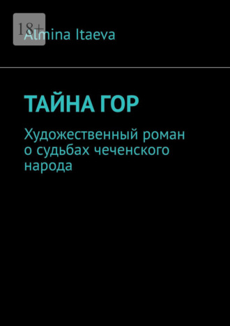 Almina Itaeva. Тайна гор. Художественный роман о судьбах чеченского народа