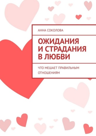 Анна Соколова. Ожидания и страдания в любви. Что мешает правильным отношениям