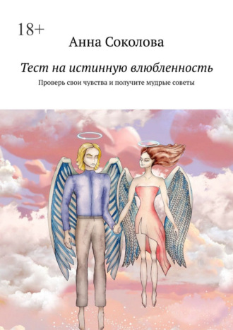 Анна Соколова. Тест на истинную влюбленность. Проверь свои чувства и получите мудрые советы
