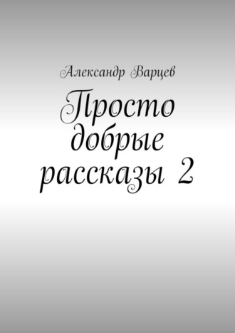 Александр Варцев. Просто добрые рассказы – 2