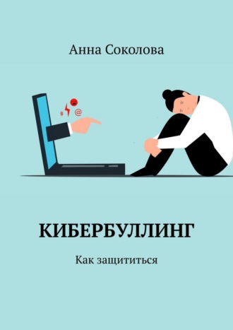 Анна Соколова. Кибербуллинг. Как защититься