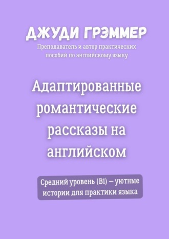 Джуди Грэммер. Адаптированные романтические рассказы на английском. Средний уровень (B1) – уютные истории для практики языка