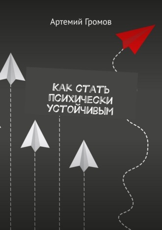 Артемий Громов. Как стать психически устойчивым