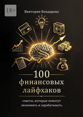 Виктория Сергеевна Бондарева. 100 финансовых лайфхаков. Советы, которые помогут экономить и зарабатывать