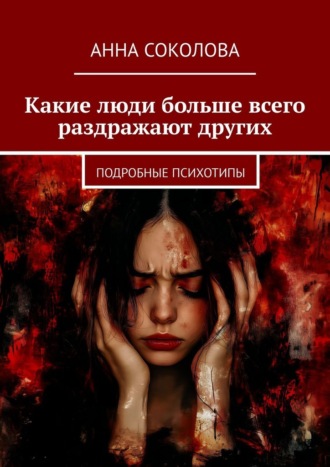 Анна Соколова. Какие люди больше всего раздражают других. Подробные психотипы