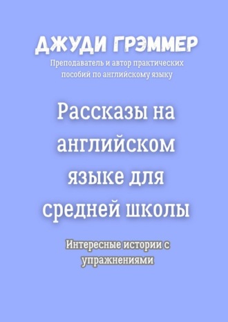 Джуди Грэммер. Рассказы на английском языке для средней школы. Интересные истории с упражнениями