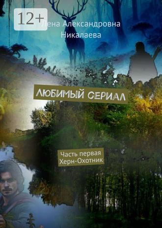 Лена Александровна Никалаева. Любимый сериал. Часть первая. Херн-Охотник