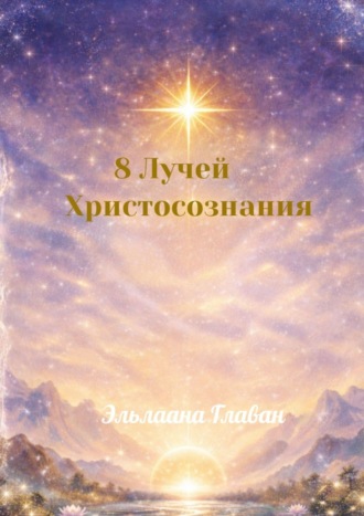 Эльлаана Главан. 8 Лучей Христосознания. Коды Света для Нового Человека