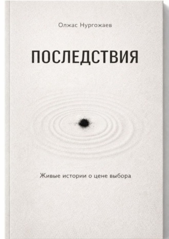 Олжас Нургожаев. Последствия. Живые истории о цене выбора