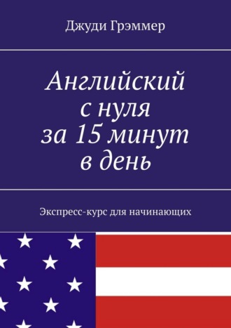 Джуди Грэммер. Английский с нуля за 15 минут в день. Экспресс-курс для начинающих