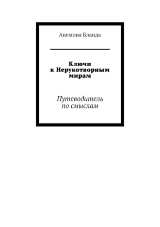 Анемона Бланда. Ключи к Нерукотворным мирам. Путеводитель по смыслам