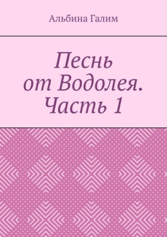 Альбина Васильевна Галим. Песнь от Водолея. Часть 1