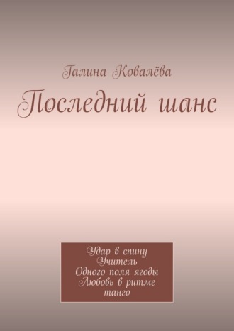 Галина Ковалёва. Последний шанс. Удар в спину. Учитель. Одного поля ягоды. Любовь в ритме танго