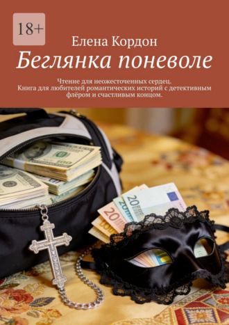Елена Кордон. Беглянка поневоле. Чтение для неожесточенных сердец. Книга для любителей романтических историй с детективным флёром и счастливым концом
