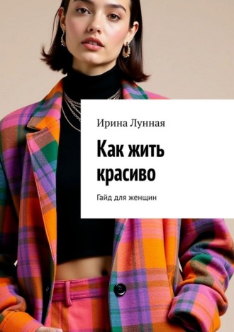 Ирина Лунная. Как жить красиво. Гайд для женщин