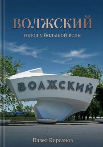 Павел Кирсанов. Волжский: город у большой воды