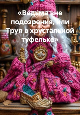 Елена Игоревна Рассыхаева. Ведьма вне подозрения, или Труп в хрустальной туфельке