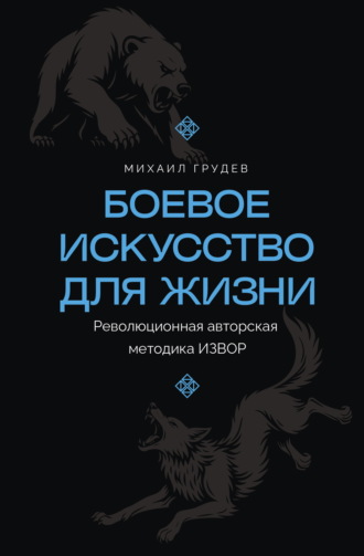 Михаил Грудев. Боевое искусство для жизни. Революционная авторская методика ИЗВОР