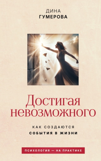Дина Гумерова. Достигая невозможного. Как создаются события в жизни