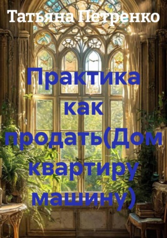 Практика как продать(Дом квартиру машину). 