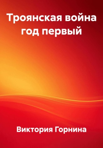 Виктория Горнина. Троянская война год первый