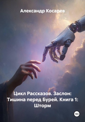 Александр Валериевич Косарев. Цикл Рассказов. Заслон: Тишина перед Бурей. Книга 1: Шторм