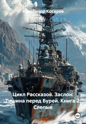 Александр Валериевич Косарев. Цикл Рассказов. Заслон: Тишина перед Бурей. Книга 2: Слепые