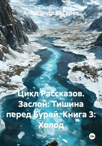Александр Валериевич Косарев. Цикл Рассказов. Заслон: Тишина перед Бурей. Книга 3: Холод