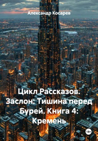 Александр Валериевич Косарев. Цикл Рассказов. Заслон: Тишина перед Бурей. Книга 4: Кремень