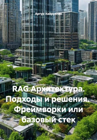 Артур Хайруллин. RAG Архитектура. Подходы и решения. Фреймворки или базовый стек